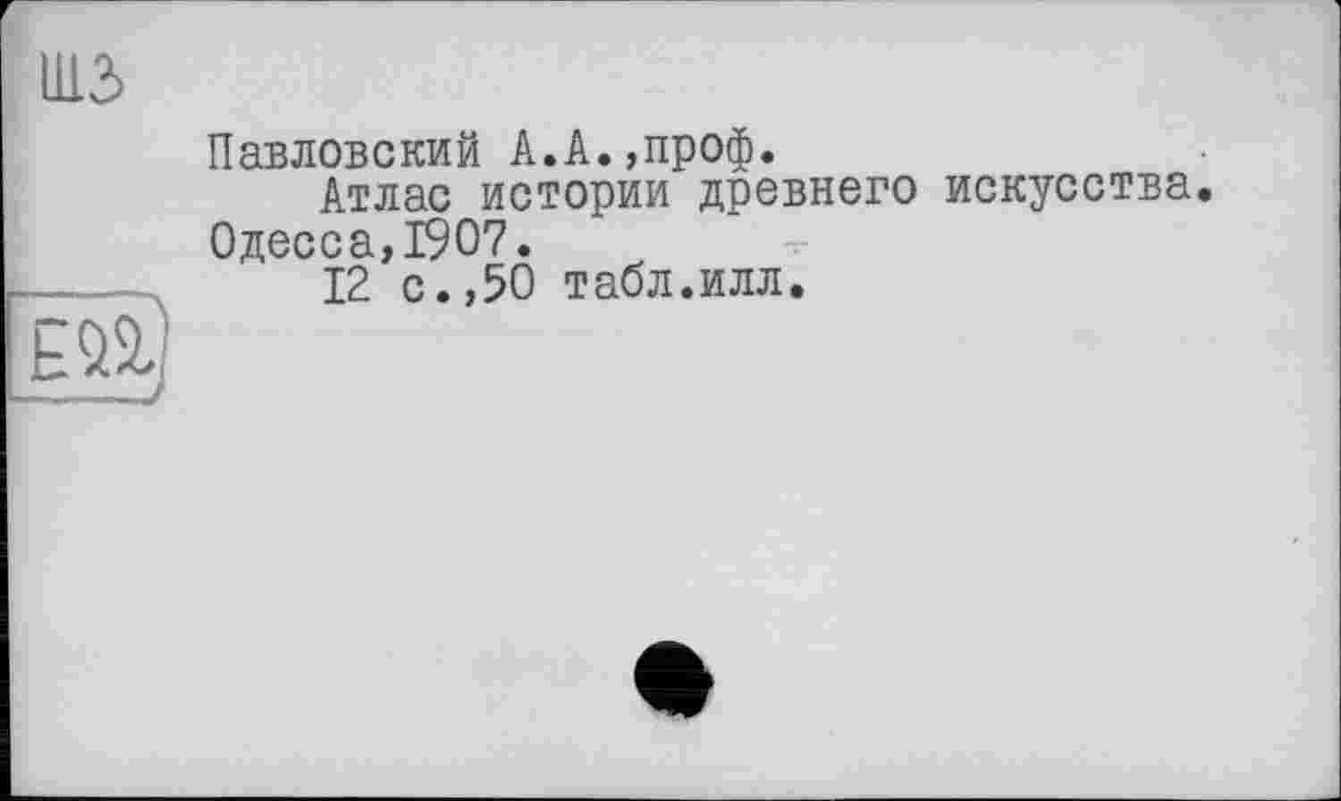 ﻿Павловский А.А.,проф.
Атлас истории древнего искусства. Одесса,1907.
12 с.,50 табл.илл.